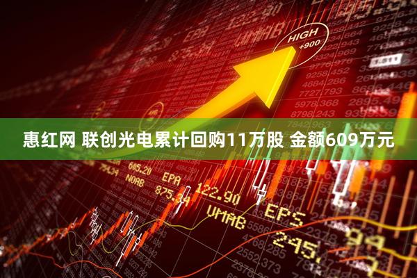 惠红网 联创光电累计回购11万股 金额609万元