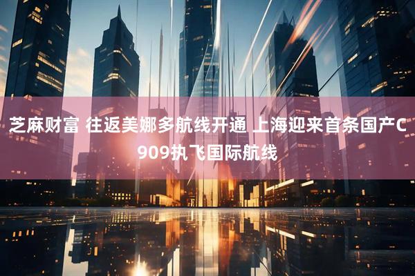 芝麻财富 往返美娜多航线开通 上海迎来首条国产C909执飞国际航线