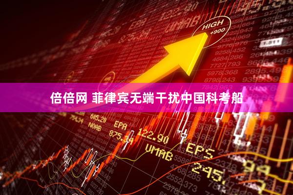 倍倍网 菲律宾无端干扰中国科考船