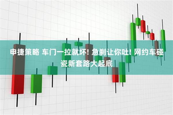 申捷策略 车门一拉就坏! 急刹让你吐! 网约车碰瓷新套路大起底