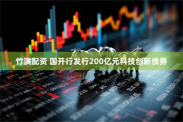 竹演配资 国开行发行200亿元科技创新债券