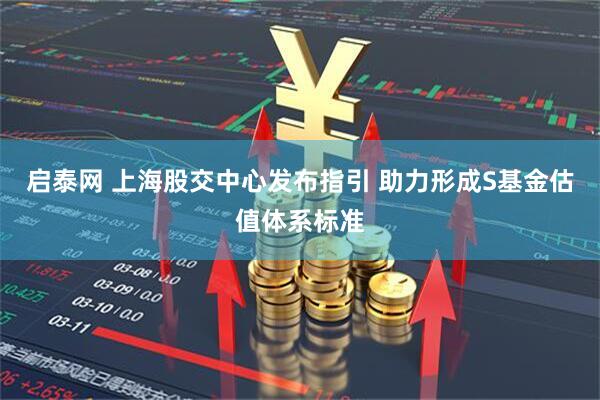 启泰网 上海股交中心发布指引 助力形成S基金估值体系标准