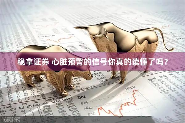 稳拿证券 心脏预警的信号你真的读懂了吗？