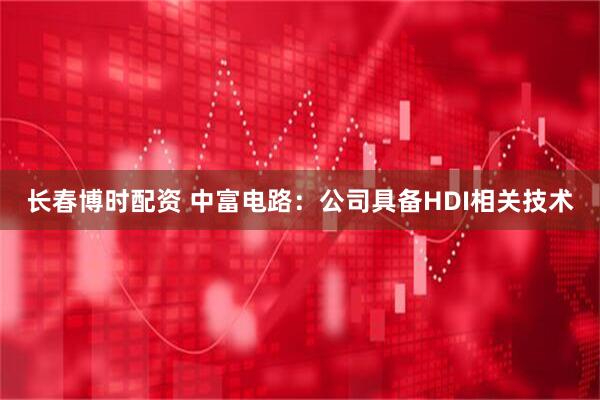 长春博时配资 中富电路：公司具备HDI相关技术