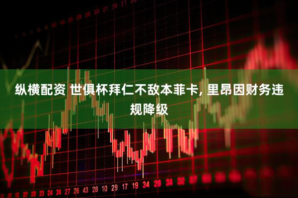 纵横配资 世俱杯拜仁不敌本菲卡, 里昂因财务违规降级