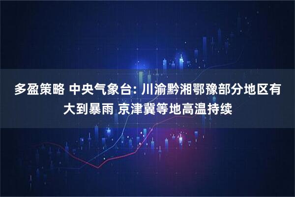 多盈策略 中央气象台: 川渝黔湘鄂豫部分地区有大到暴雨 京津冀等地高温持续