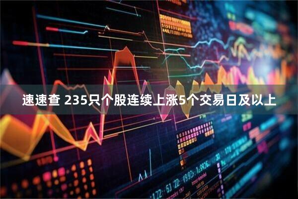 速速查 235只个股连续上涨5个交易日及以上
