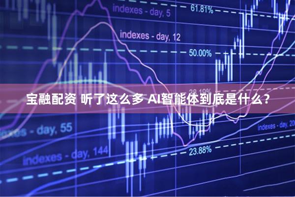 宝融配资 听了这么多 AI智能体到底是什么？