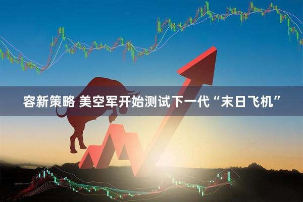 容新策略 美空军开始测试下一代“末日飞机”