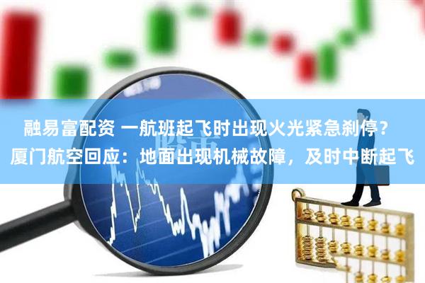 融易富配资 一航班起飞时出现火光紧急刹停？ 厦门航空回应：地面出现机械故障，及时中断起飞