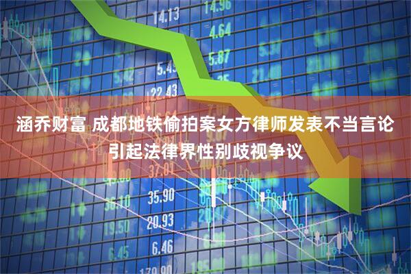 涵乔财富 成都地铁偷拍案女方律师发表不当言论引起法律界性别歧视争议