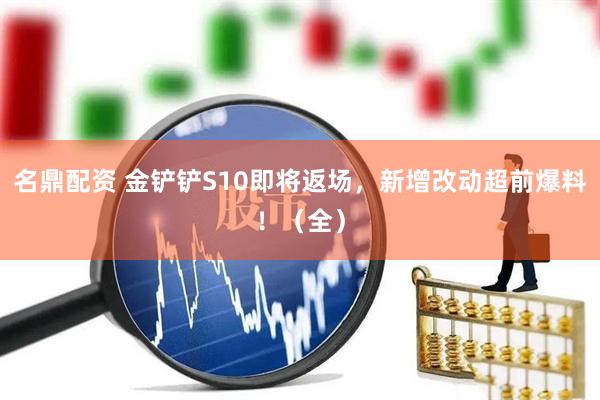 名鼎配资 金铲铲S10即将返场，新增改动超前爆料！（全）