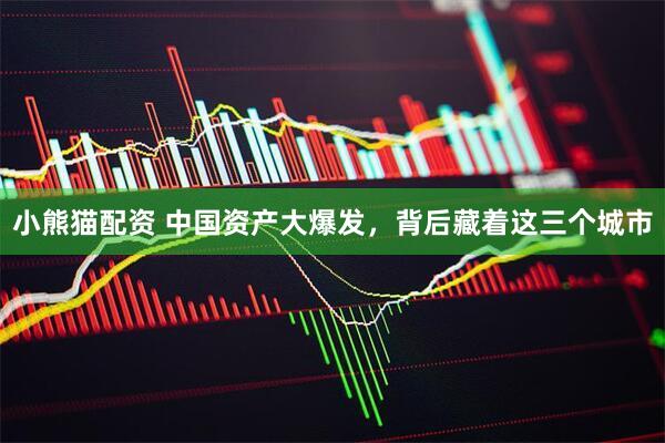 小熊猫配资 中国资产大爆发，背后藏着这三个城市