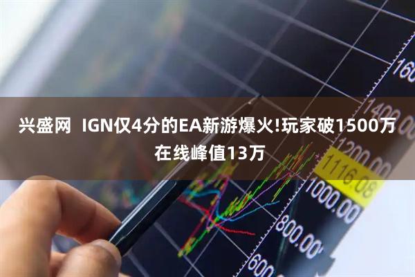 兴盛网  IGN仅4分的EA新游爆火!玩家破1500万 在线峰值13万