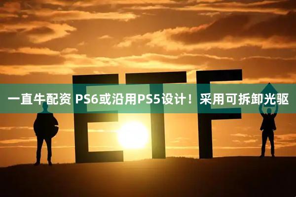 一直牛配资 PS6或沿用PS5设计!采用可拆卸光驱