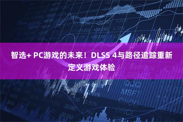 智选+ PC游戏的未来!DLSS 4与路径追踪重新定义游戏体验