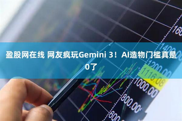 盈股网在线 网友疯玩Gemini 3!AI造物门槛真是0了