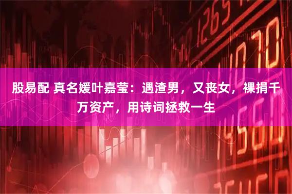 股易配 真名媛叶嘉莹：遇渣男，又丧女，裸捐千万资产，用诗词拯救一生