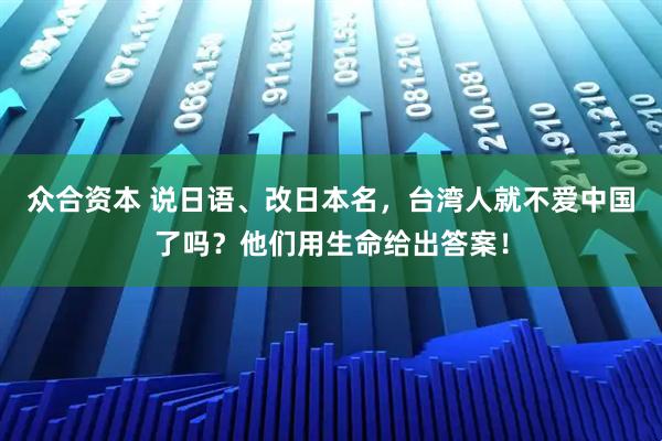 众合资本 说日语、改日本名，台湾人就不爱中国了吗？他们用生命给出答案！