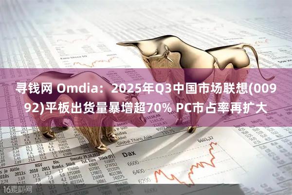 寻钱网 Omdia:2025年Q3中国市场联想(00992)平板出货量暴增超70% PC市占率再扩大