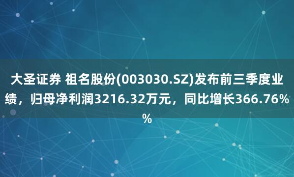 大圣证券 祖名股份(003030.SZ)发布前三季度业绩，归母净利润3216.32万元，同比增长366.76%