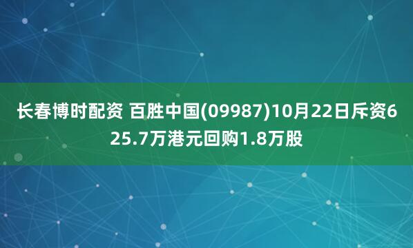 长春博时配资 百胜中国(09987)10月22日斥资625.7万港元回购1.8万股