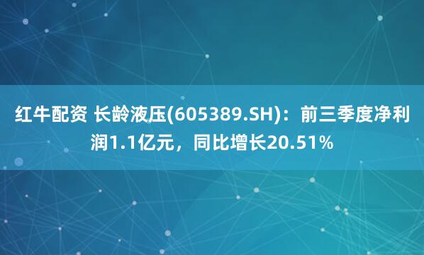 红牛配资 长龄液压(605389.SH)：前三季度净利润1.1亿元，同比增长20.51%