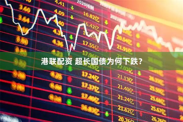 港联配资 超长国债为何下跌?