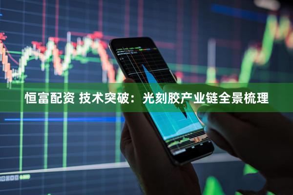 恒富配资 技术突破：光刻胶产业链全景梳理