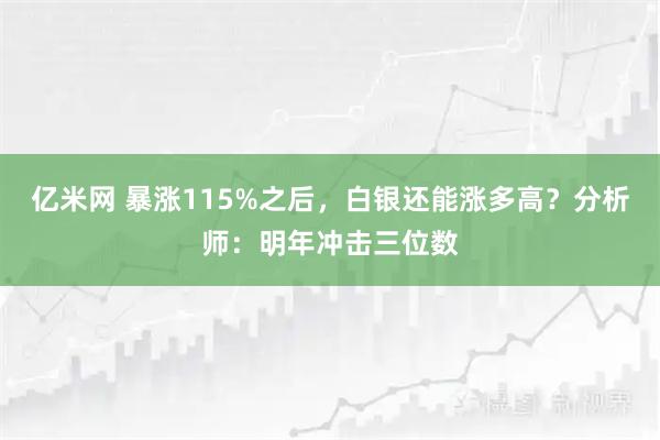亿米网 暴涨115%之后，白银还能涨多高？分析师：明年冲击三位数