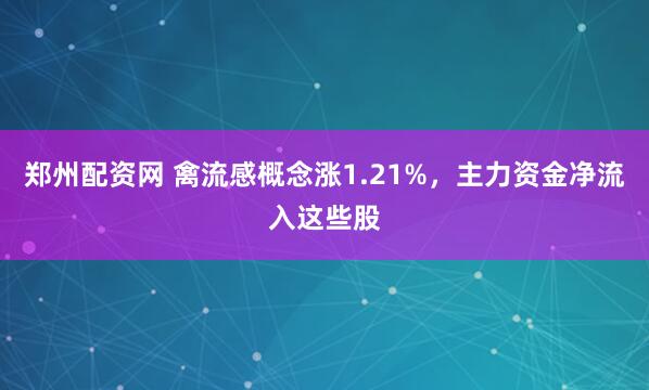 郑州配资网 禽流感概念涨1.21%，主力资金净流入这些股