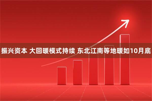 振兴资本 大回暖模式持续 东北江南等地暖如10月底