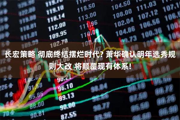 长宏策略 彻底终结摆烂时代? 萧华确认明年选秀规则大改 将颠覆现有体系!